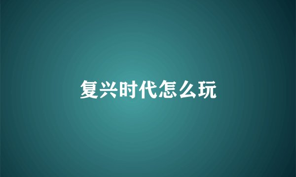 复兴时代怎么玩