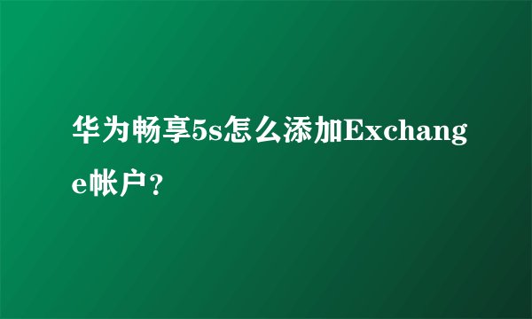 华为畅享5s怎么添加Exchange帐户？