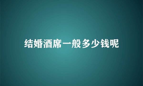 结婚酒席一般多少钱呢