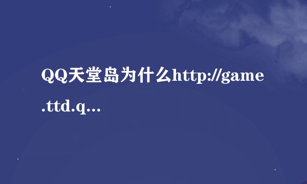 QQ天堂岛为什么http://game.ttd.qq.com/这个网站进不去其他都进的去?