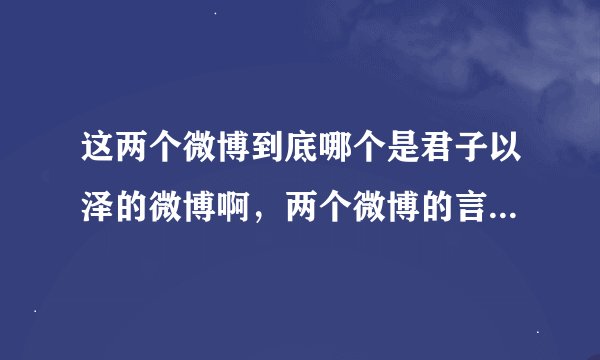 这两个微博到底哪个是君子以泽的微博啊，两个微博的言行都不太一样啊然后又为什么要有两个啊……