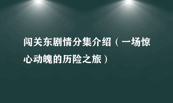 闯关东剧情分集介绍（一场惊心动魄的历险之旅）