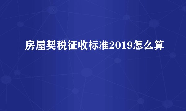 房屋契税征收标准2019怎么算