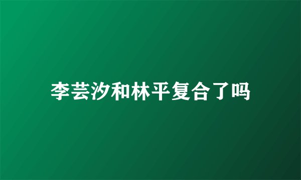 李芸汐和林平复合了吗