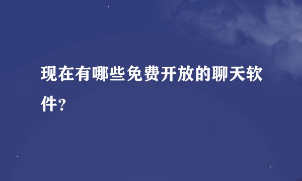 现在有哪些免费开放的聊天软件？