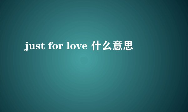 just for love 什么意思