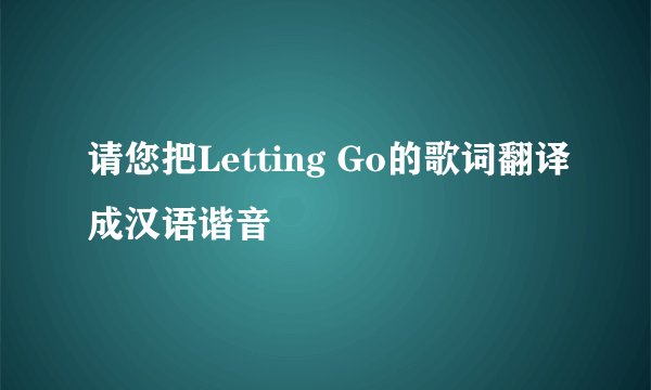 请您把Letting Go的歌词翻译成汉语谐音