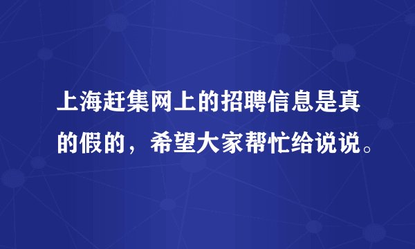 上海赶集网上的招聘信息是真的假的，希望大家帮忙给说说。