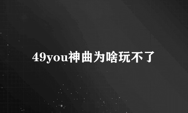 49you神曲为啥玩不了