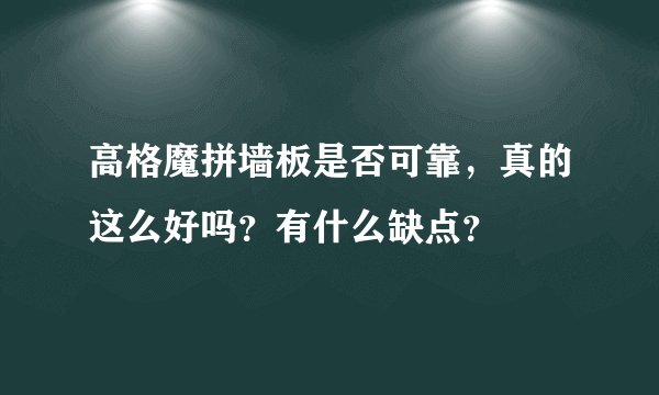 高格魔拼墙板是否可靠，真的这么好吗？有什么缺点？