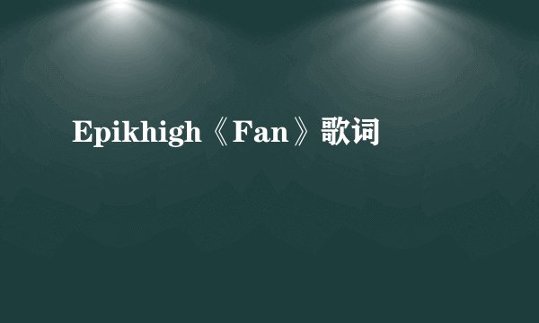 Epikhigh《Fan》歌词