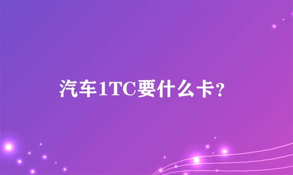 汽车1TC要什么卡？