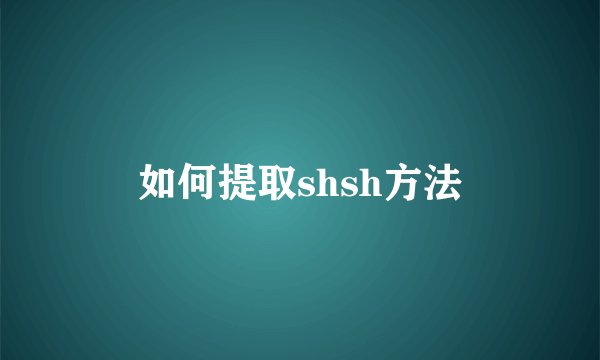 如何提取shsh方法