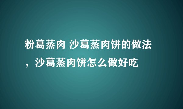 粉葛蒸肉 沙葛蒸肉饼的做法，沙葛蒸肉饼怎么做好吃