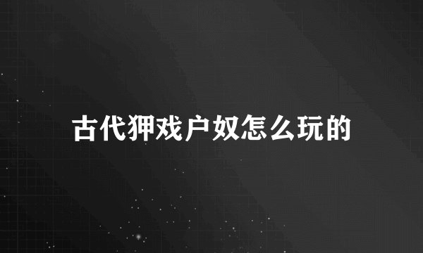 古代狎戏户奴怎么玩的