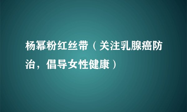 杨幂粉红丝带（关注乳腺癌防治，倡导女性健康）