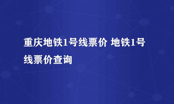 重庆地铁1号线票价 地铁1号线票价查询