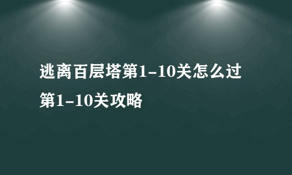 逃离百层塔第1-10关怎么过 第1-10关攻略