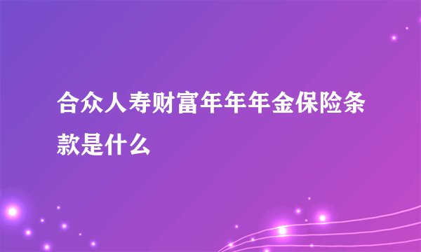 合众人寿财富年年年金保险条款是什么