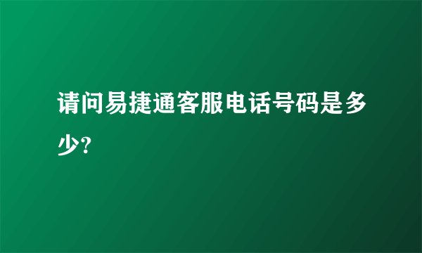 请问易捷通客服电话号码是多少?