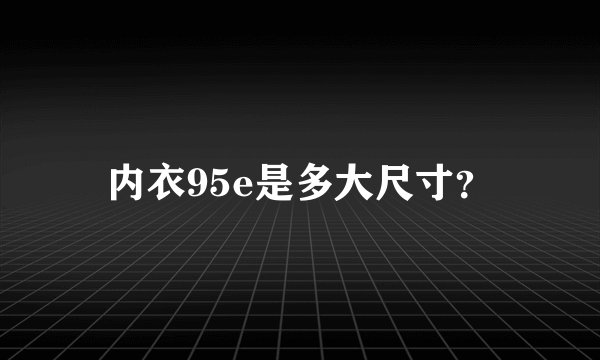 内衣95e是多大尺寸？