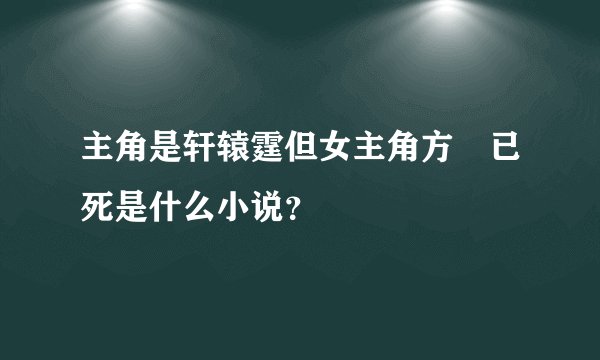主角是轩辕霆但女主角方瑥已死是什么小说？