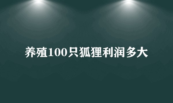养殖100只狐狸利润多大