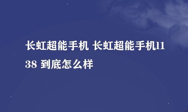 长虹超能手机 长虹超能手机l138 到底怎么样