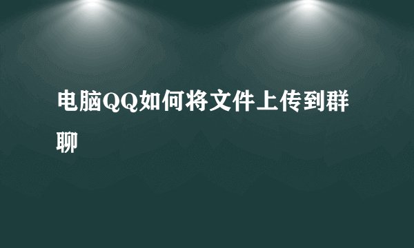 电脑QQ如何将文件上传到群聊