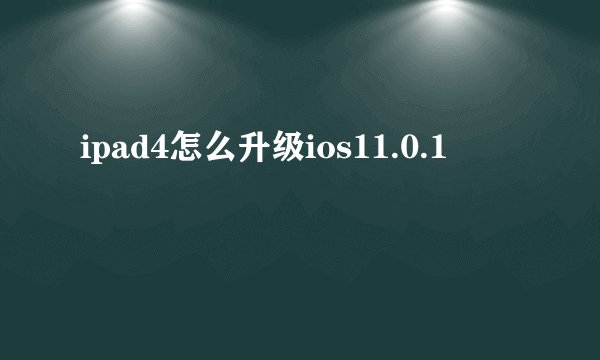 ipad4怎么升级ios11.0.1