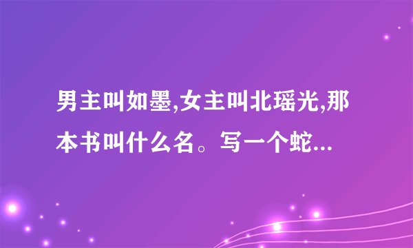 男主叫如墨,女主叫北瑶光,那本书叫什么名。写一个蛇君爱上一个女人的故事,男主还有几个好友,也是各