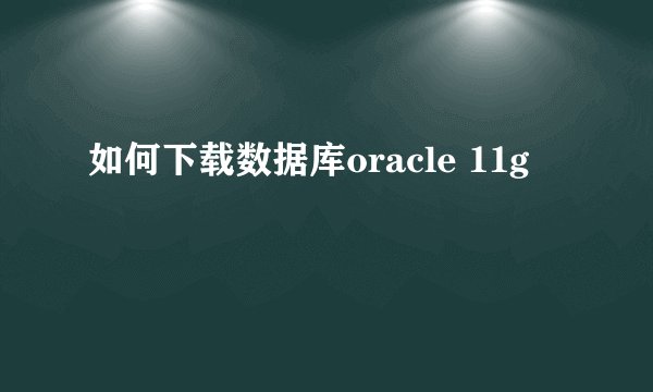 如何下载数据库oracle 11g
