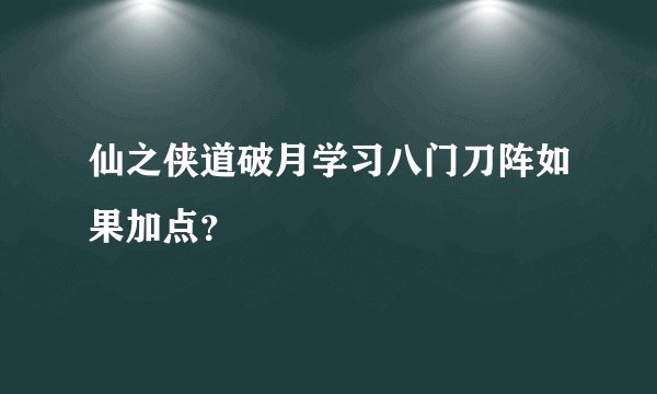 仙之侠道破月学习八门刀阵如果加点？