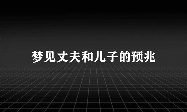 梦见丈夫和儿子的预兆