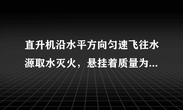 直升机沿水平方向匀速飞往水源取水灭火，悬挂着质量为m空箱的悬索与竖直方向的夹角θ1=45°．直升机取水