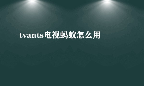 tvants电视蚂蚁怎么用