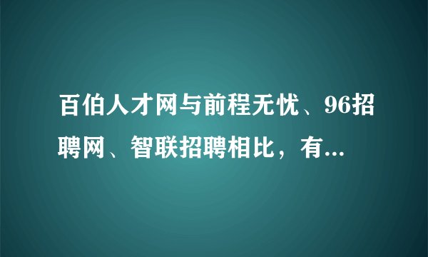 百伯人才网与前程无忧、96招聘网、智联招聘相比,有什么优势?谁能详述下?