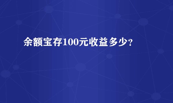 余额宝存100元收益多少？