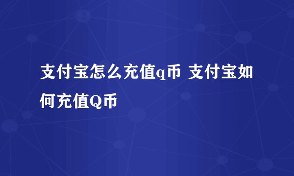 支付宝怎么充值q币 支付宝如何充值Q币