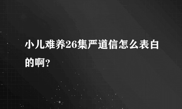 小儿难养26集严道信怎么表白的啊？
