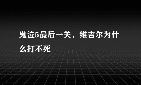 鬼泣5最后一关，维吉尔为什么打不死