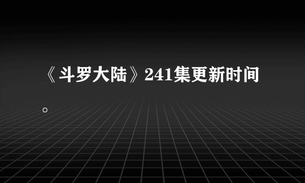《斗罗大陆》241集更新时间。