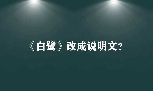 《白鹭》改成说明文？