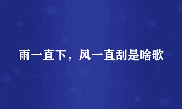 雨一直下，风一直刮是啥歌