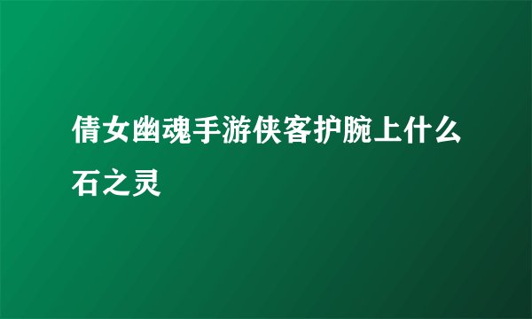 倩女幽魂手游侠客护腕上什么石之灵