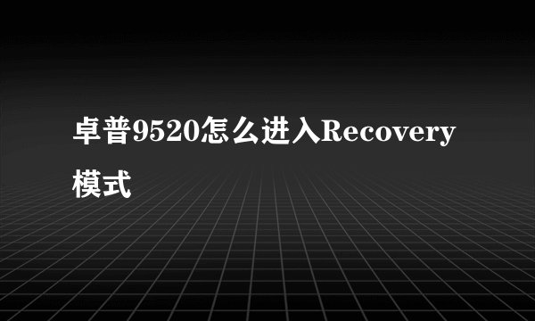 卓普9520怎么进入Recovery模式