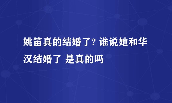 姚笛真的结婚了? 谁说她和华汉结婚了 是真的吗