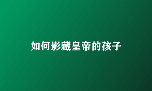 如何影藏皇帝的孩子