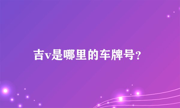 吉v是哪里的车牌号?