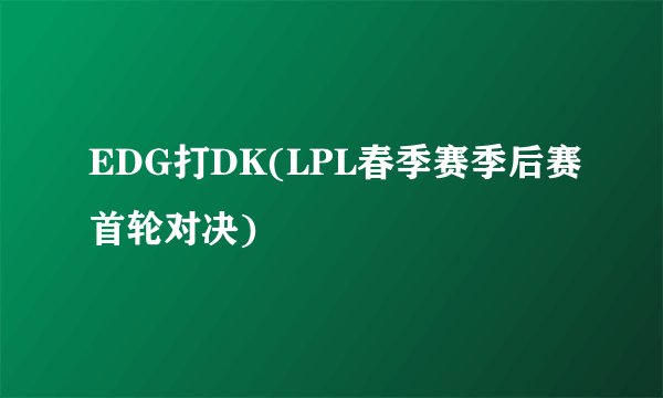 EDG打DK(LPL春季赛季后赛首轮对决)